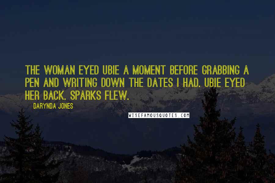 Darynda Jones Quotes: The woman eyed Ubie a moment before grabbing a pen and writing down the dates I had. Ubie eyed her back. Sparks flew.