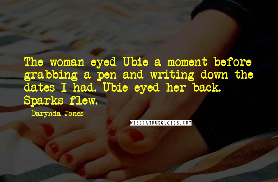 Darynda Jones Quotes: The woman eyed Ubie a moment before grabbing a pen and writing down the dates I had. Ubie eyed her back. Sparks flew.