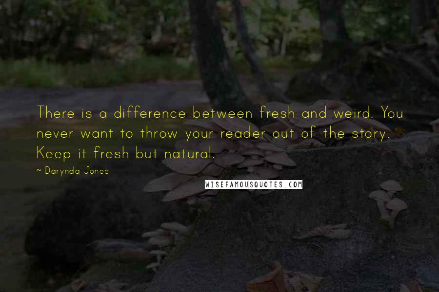 Darynda Jones Quotes: There is a difference between fresh and weird. You never want to throw your reader out of the story. Keep it fresh but natural.