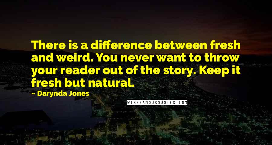 Darynda Jones Quotes: There is a difference between fresh and weird. You never want to throw your reader out of the story. Keep it fresh but natural.