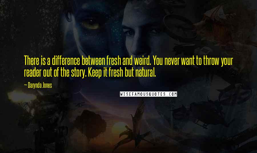Darynda Jones Quotes: There is a difference between fresh and weird. You never want to throw your reader out of the story. Keep it fresh but natural.
