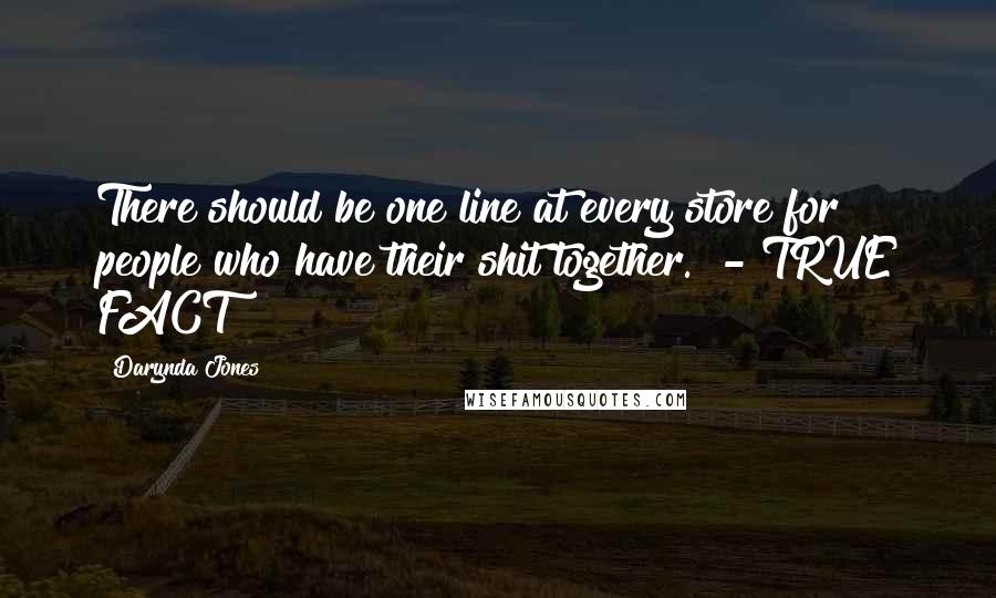 Darynda Jones Quotes: There should be one line at every store for people who have their shit together.  - TRUE FACT