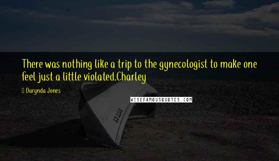 Darynda Jones Quotes: There was nothing like a trip to the gynecologist to make one feel just a little violated.Charley