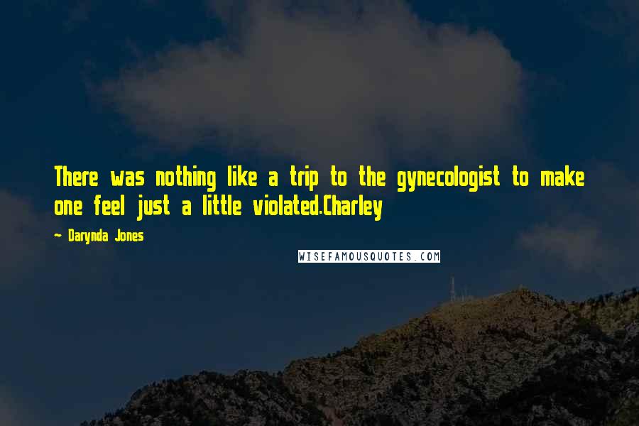 Darynda Jones Quotes: There was nothing like a trip to the gynecologist to make one feel just a little violated.Charley