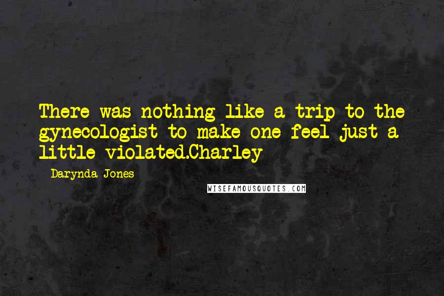 Darynda Jones Quotes: There was nothing like a trip to the gynecologist to make one feel just a little violated.Charley