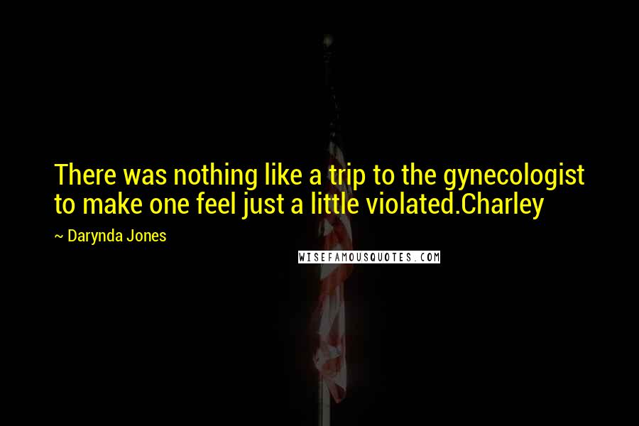 Darynda Jones Quotes: There was nothing like a trip to the gynecologist to make one feel just a little violated.Charley