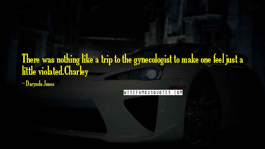 Darynda Jones Quotes: There was nothing like a trip to the gynecologist to make one feel just a little violated.Charley