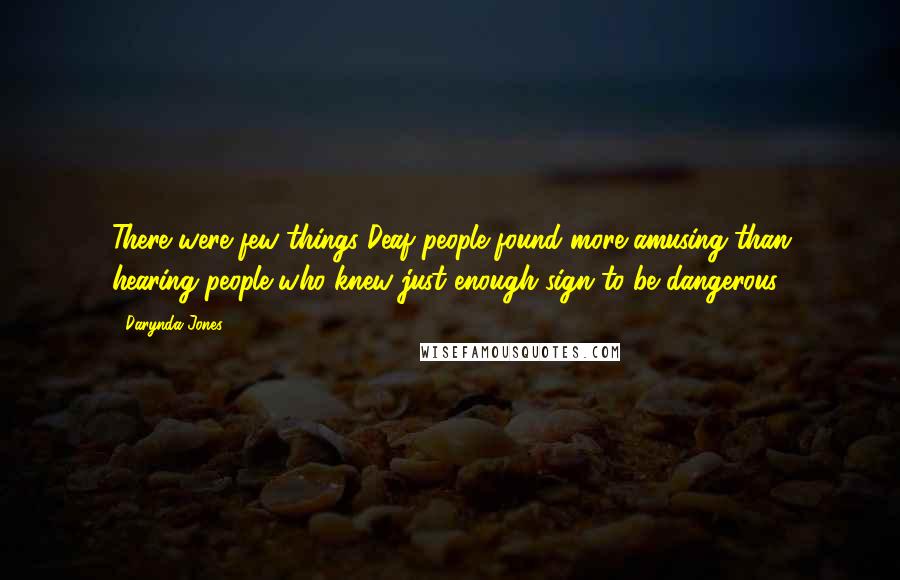 Darynda Jones Quotes: There were few things Deaf people found more amusing than hearing people who knew just enough sign to be dangerous.