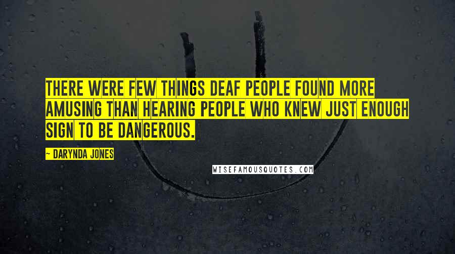 Darynda Jones Quotes: There were few things Deaf people found more amusing than hearing people who knew just enough sign to be dangerous.
