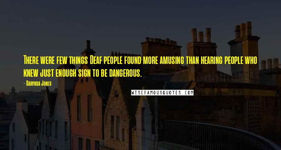 Darynda Jones Quotes: There were few things Deaf people found more amusing than hearing people who knew just enough sign to be dangerous.
