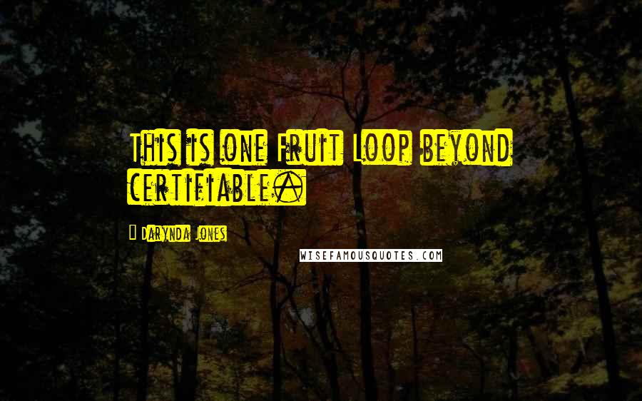 Darynda Jones Quotes: This is one Fruit Loop beyond certifiable.