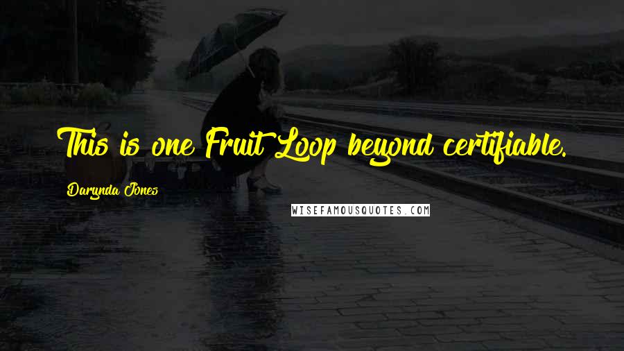 Darynda Jones Quotes: This is one Fruit Loop beyond certifiable.