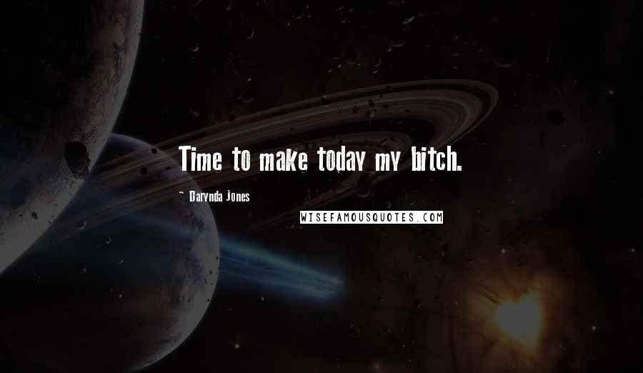 Darynda Jones Quotes: Time to make today my bitch.
