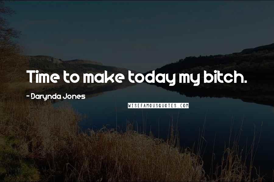 Darynda Jones Quotes: Time to make today my bitch.