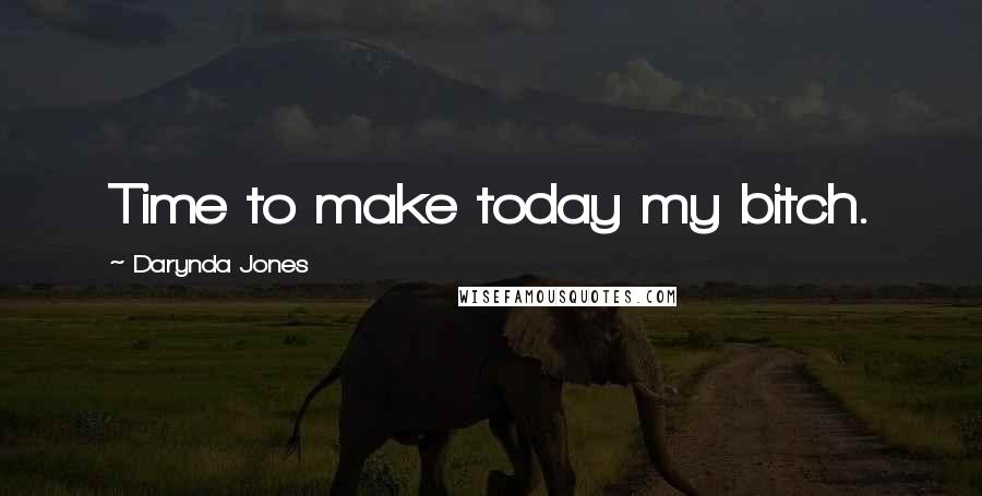Darynda Jones Quotes: Time to make today my bitch.