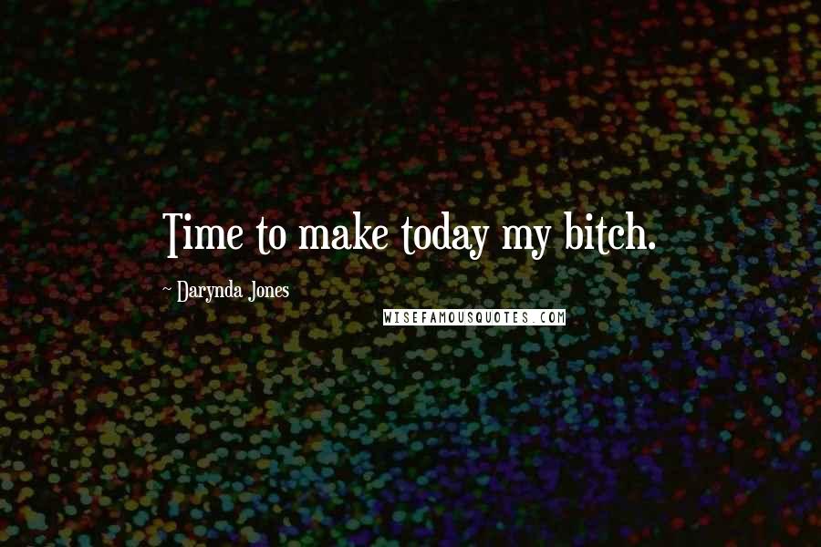 Darynda Jones Quotes: Time to make today my bitch.