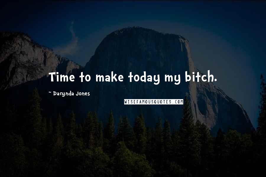 Darynda Jones Quotes: Time to make today my bitch.