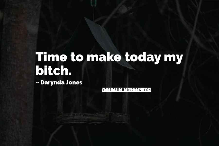 Darynda Jones Quotes: Time to make today my bitch.