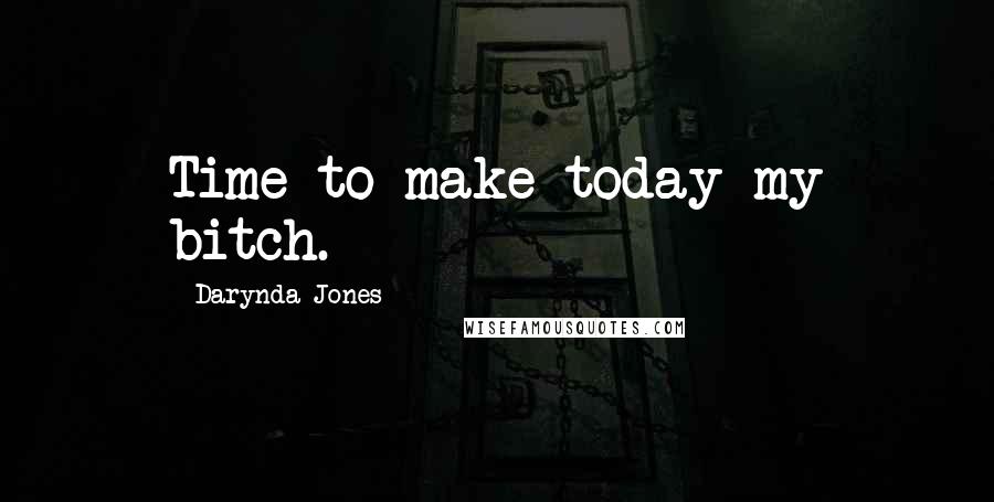 Darynda Jones Quotes: Time to make today my bitch.