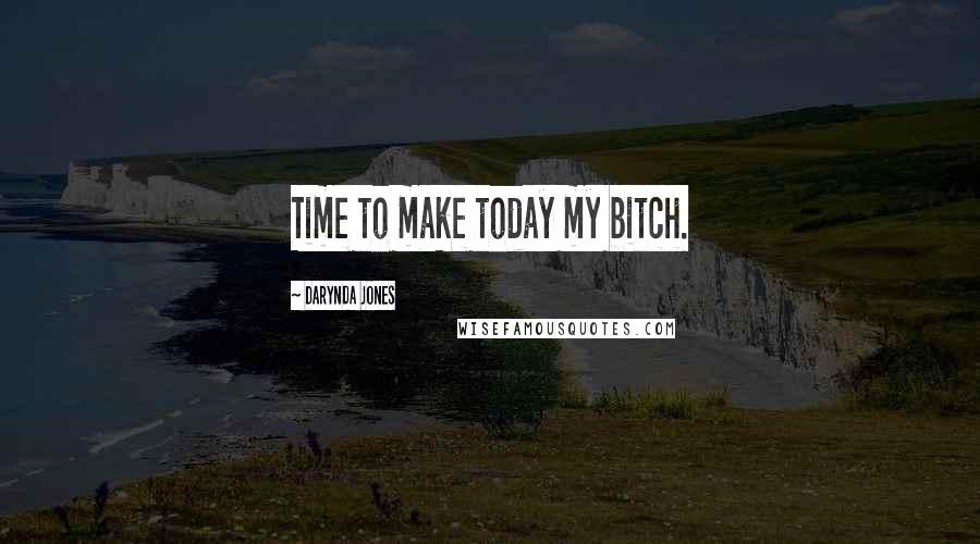 Darynda Jones Quotes: Time to make today my bitch.