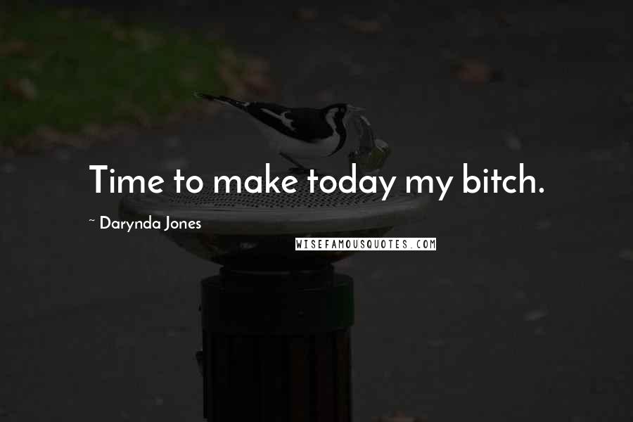 Darynda Jones Quotes: Time to make today my bitch.