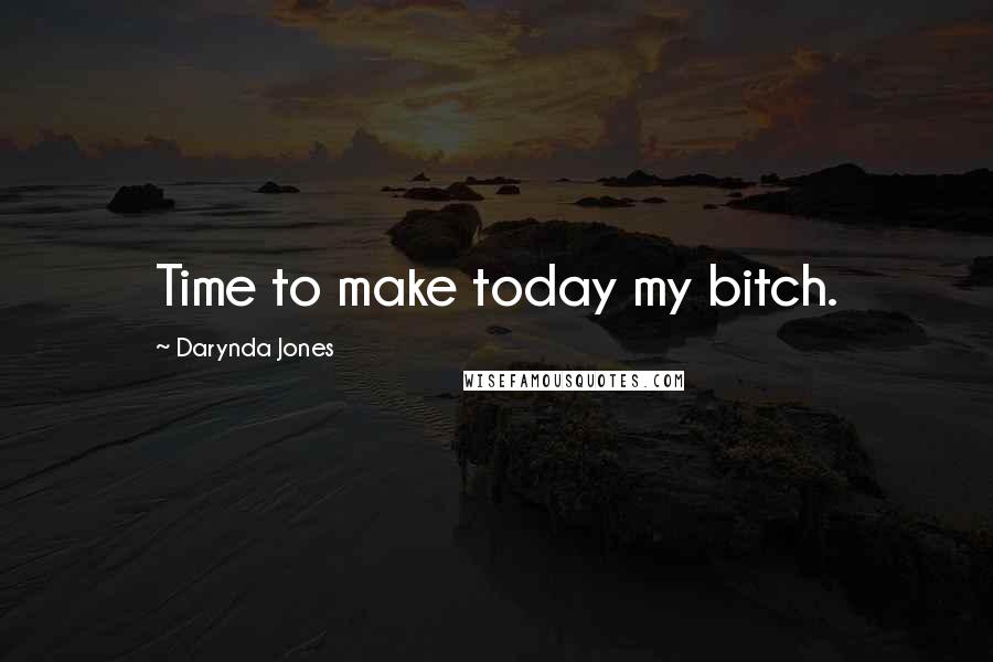 Darynda Jones Quotes: Time to make today my bitch.