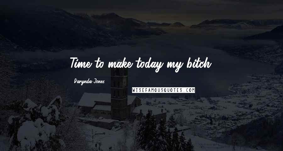 Darynda Jones Quotes: Time to make today my bitch.