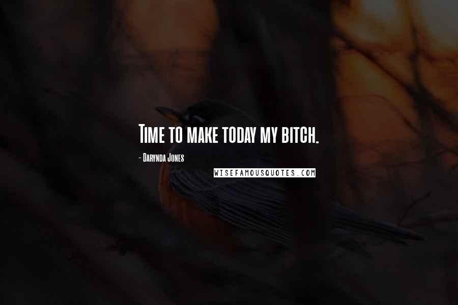 Darynda Jones Quotes: Time to make today my bitch.