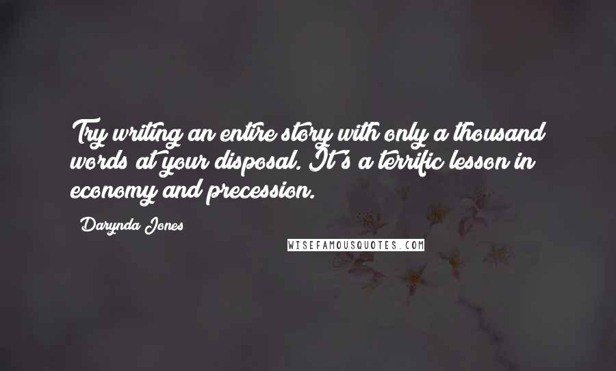 Darynda Jones Quotes: Try writing an entire story with only a thousand words at your disposal. It's a terrific lesson in economy and precession.