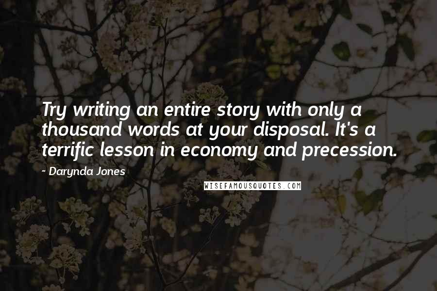 Darynda Jones Quotes: Try writing an entire story with only a thousand words at your disposal. It's a terrific lesson in economy and precession.