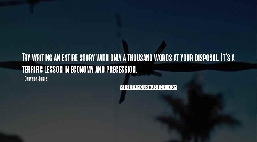 Darynda Jones Quotes: Try writing an entire story with only a thousand words at your disposal. It's a terrific lesson in economy and precession.