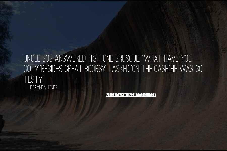Darynda Jones Quotes: Uncle Bob answered, his tone brusque. "What have you got?""Besides great boobs?" I asked."On the case."He was so testy.