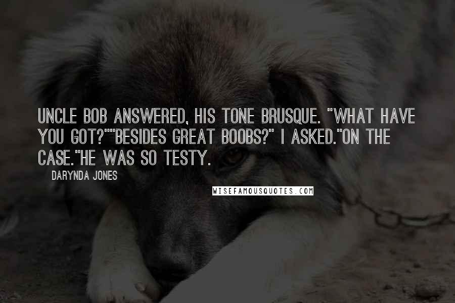 Darynda Jones Quotes: Uncle Bob answered, his tone brusque. "What have you got?""Besides great boobs?" I asked."On the case."He was so testy.