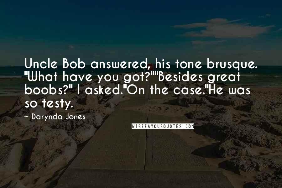 Darynda Jones Quotes: Uncle Bob answered, his tone brusque. "What have you got?""Besides great boobs?" I asked."On the case."He was so testy.