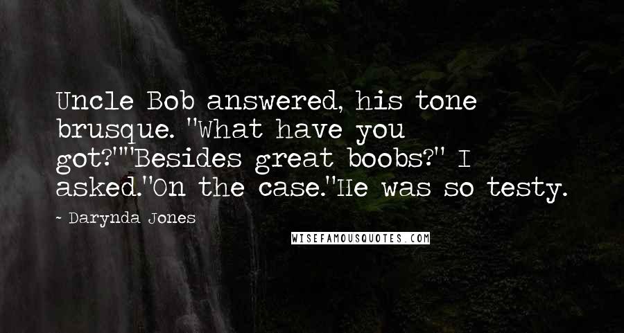 Darynda Jones Quotes: Uncle Bob answered, his tone brusque. "What have you got?""Besides great boobs?" I asked."On the case."He was so testy.