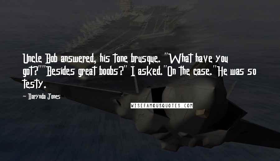 Darynda Jones Quotes: Uncle Bob answered, his tone brusque. "What have you got?""Besides great boobs?" I asked."On the case."He was so testy.