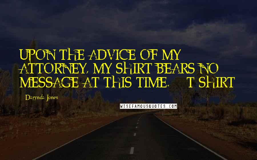 Darynda Jones Quotes: UPON THE ADVICE OF MY ATTORNEY, MY SHIRT BEARS NO MESSAGE AT THIS TIME.  - T-SHIRT