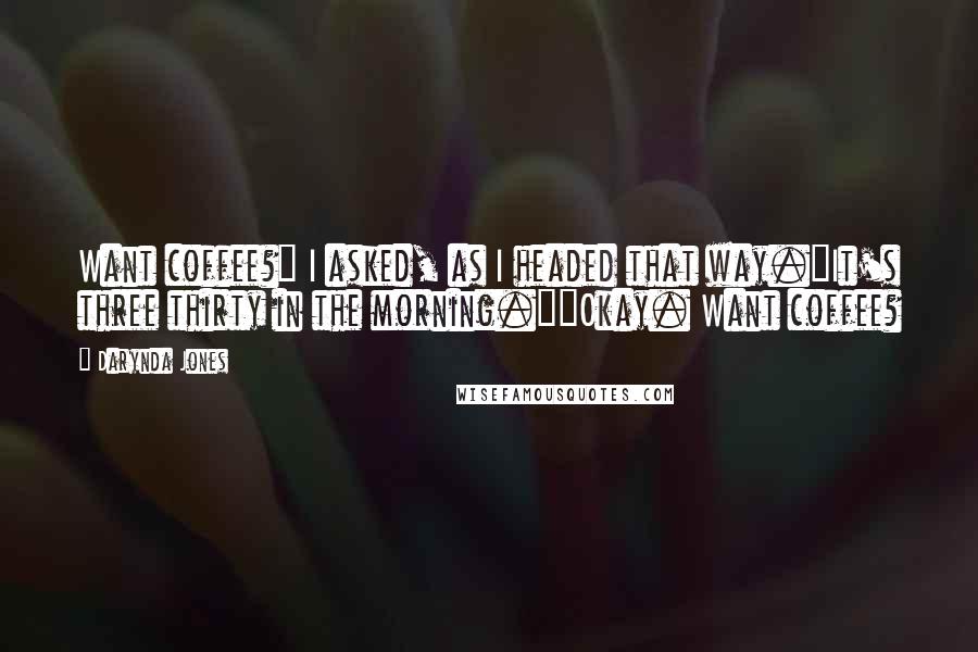 Darynda Jones Quotes: Want coffee?" I asked, as I headed that way."It's three thirty in the morning.""Okay. Want coffee?