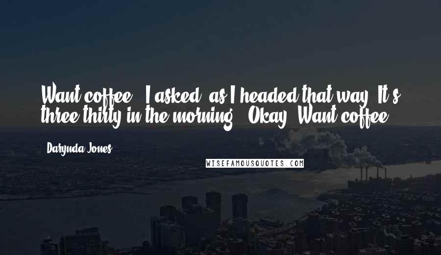 Darynda Jones Quotes: Want coffee?" I asked, as I headed that way."It's three thirty in the morning.""Okay. Want coffee?