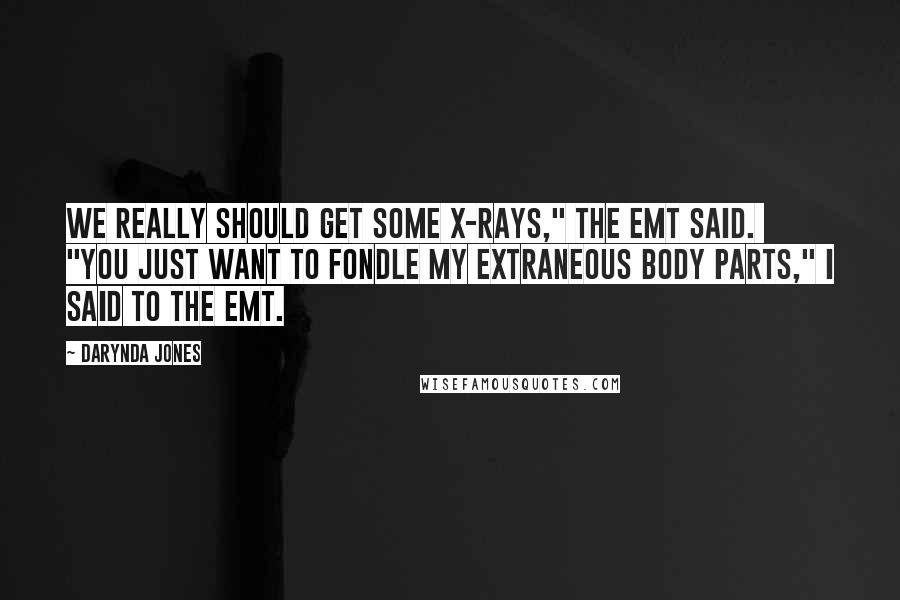 Darynda Jones Quotes: We really should get some X-rays," the EMT said.  "You just want to fondle my extraneous body parts," I said to the EMT.