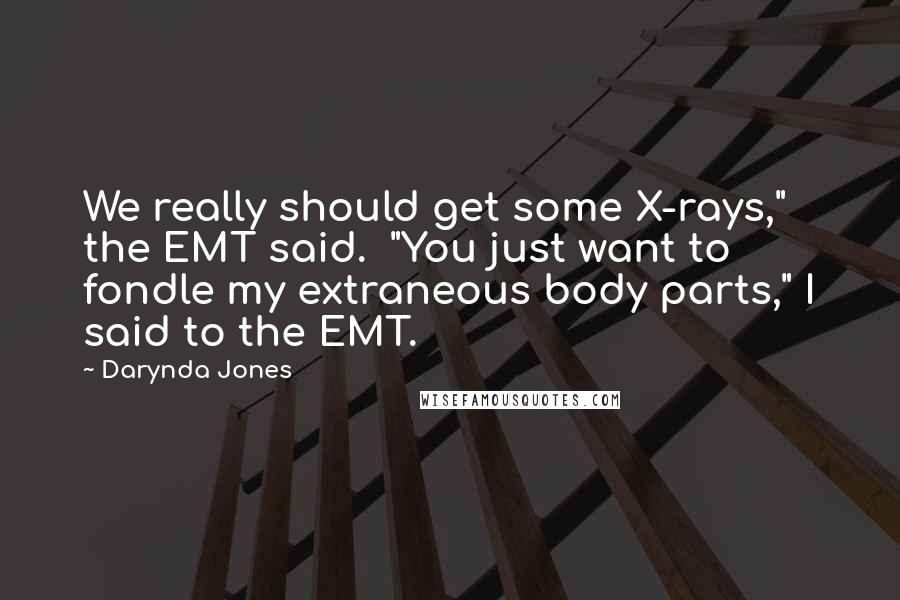 Darynda Jones Quotes: We really should get some X-rays," the EMT said.  "You just want to fondle my extraneous body parts," I said to the EMT.