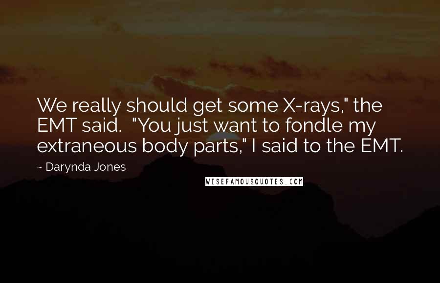 Darynda Jones Quotes: We really should get some X-rays," the EMT said.  "You just want to fondle my extraneous body parts," I said to the EMT.