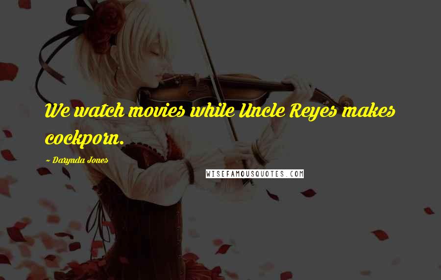 Darynda Jones Quotes: We watch movies while Uncle Reyes makes cockporn.