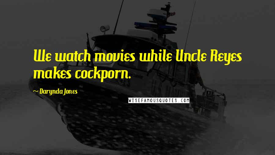 Darynda Jones Quotes: We watch movies while Uncle Reyes makes cockporn.