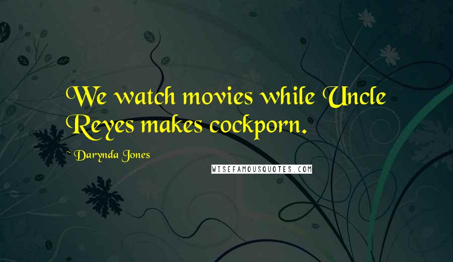 Darynda Jones Quotes: We watch movies while Uncle Reyes makes cockporn.
