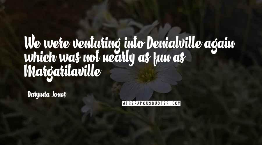 Darynda Jones Quotes: We were venturing into Denialville again, which was not nearly as fun as Margaritaville.