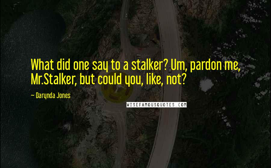 Darynda Jones Quotes: What did one say to a stalker? Um, pardon me, Mr.Stalker, but could you, like, not?