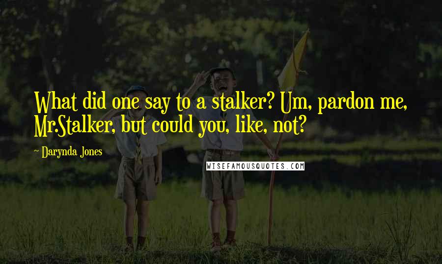 Darynda Jones Quotes: What did one say to a stalker? Um, pardon me, Mr.Stalker, but could you, like, not?