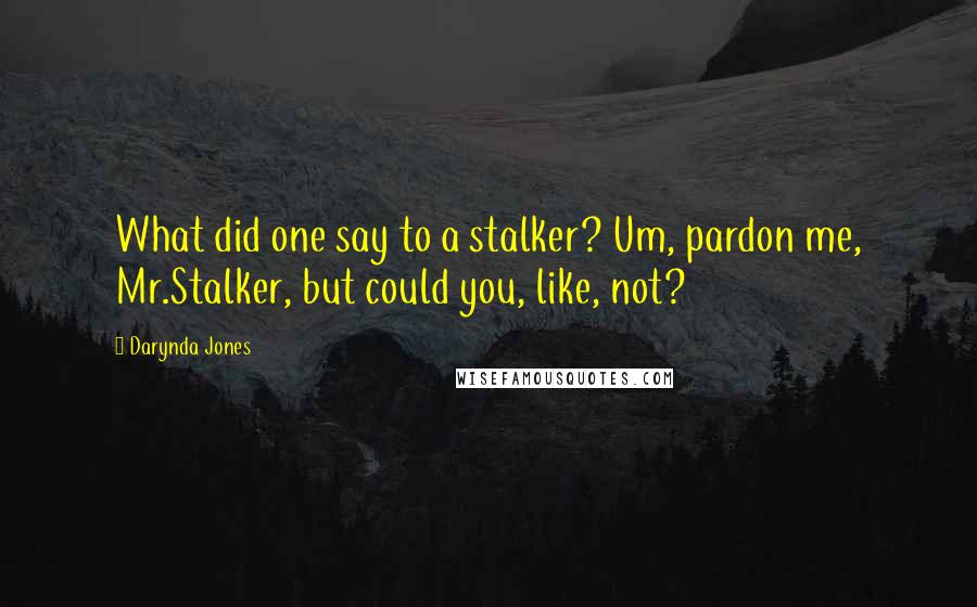 Darynda Jones Quotes: What did one say to a stalker? Um, pardon me, Mr.Stalker, but could you, like, not?