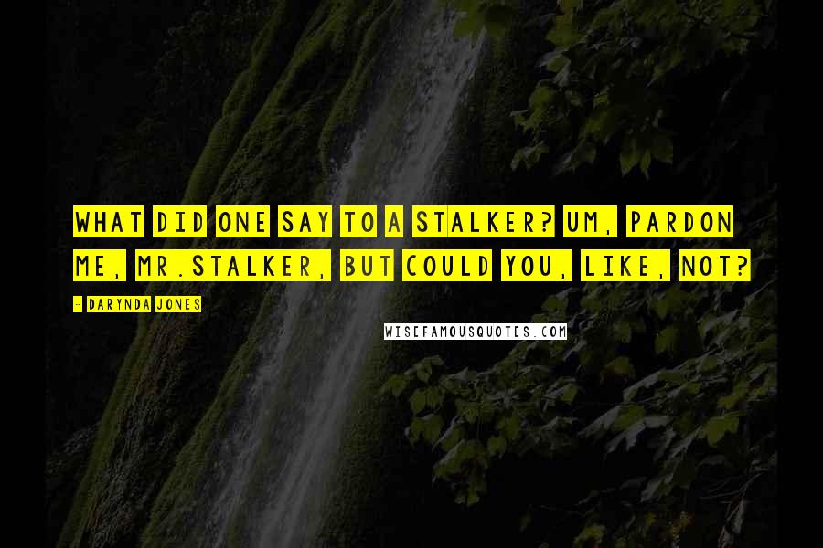 Darynda Jones Quotes: What did one say to a stalker? Um, pardon me, Mr.Stalker, but could you, like, not?